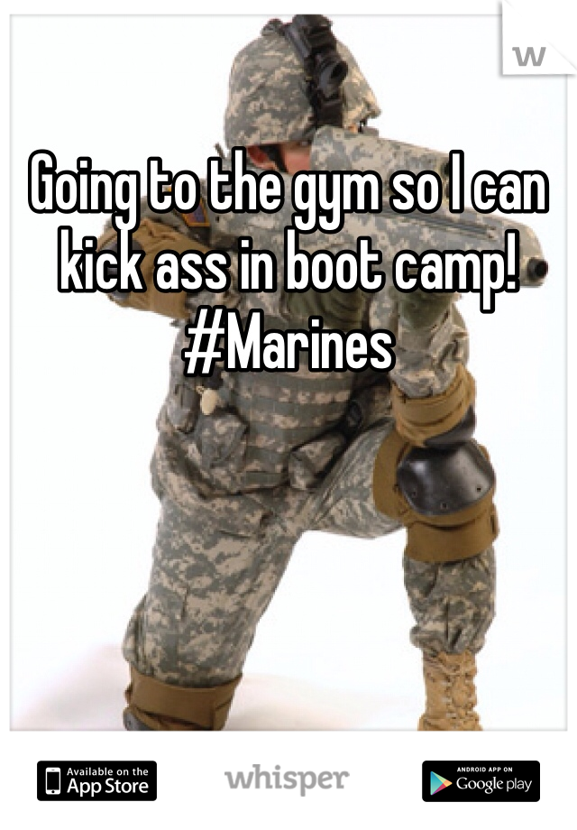 Going to the gym so I can kick ass in boot camp! #Marines