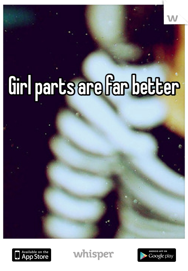 Girl parts are far better 