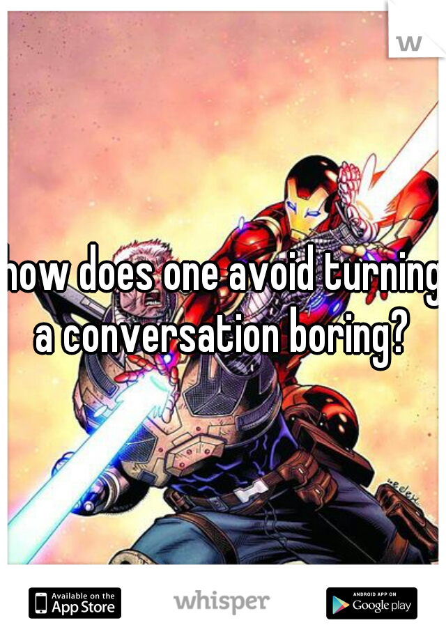 how does one avoid turning a conversation boring? 
