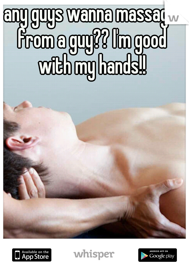 any guys wanna massage from a guy?? I'm good with my hands!!