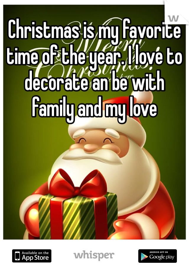 Christmas is my favorite time of the year. I love to decorate an be with family and my love 