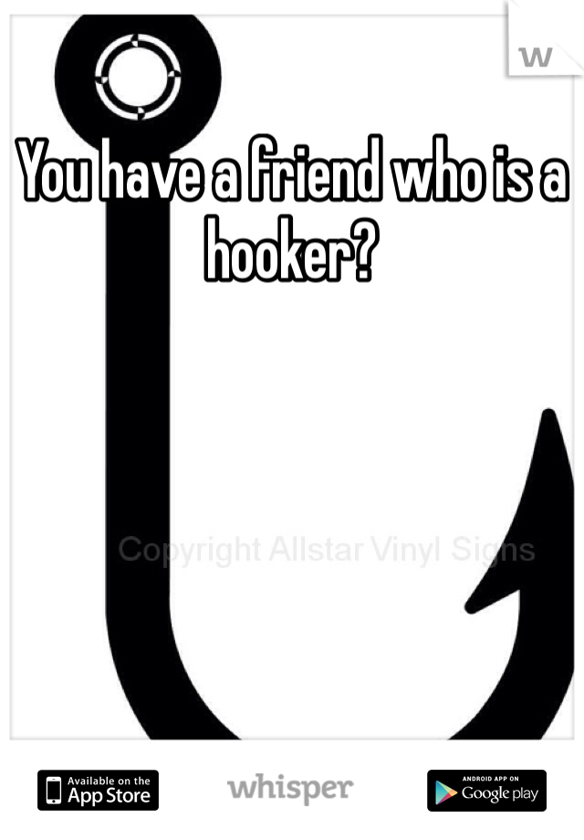 You have a friend who is a hooker?