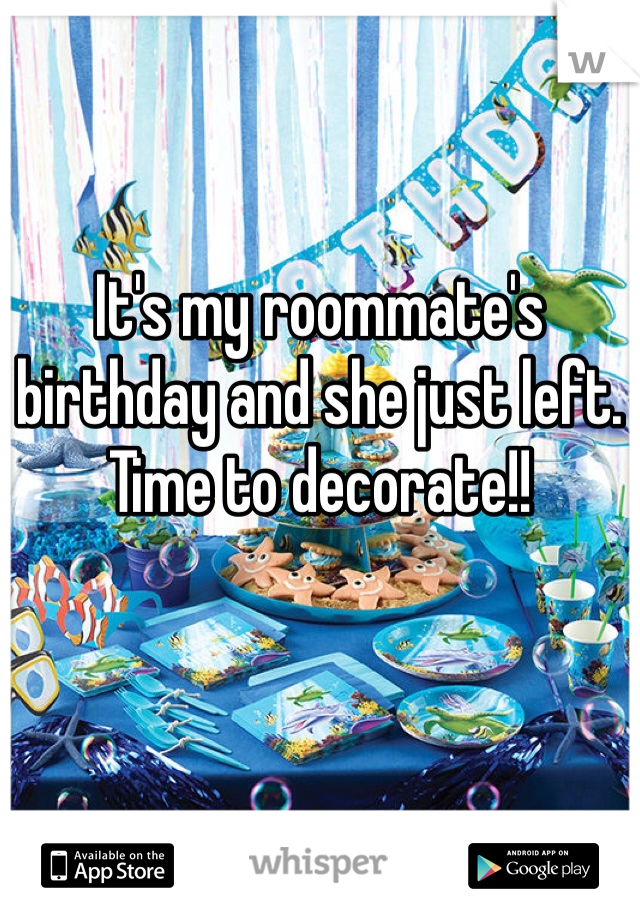 It's my roommate's birthday and she just left. Time to decorate!!