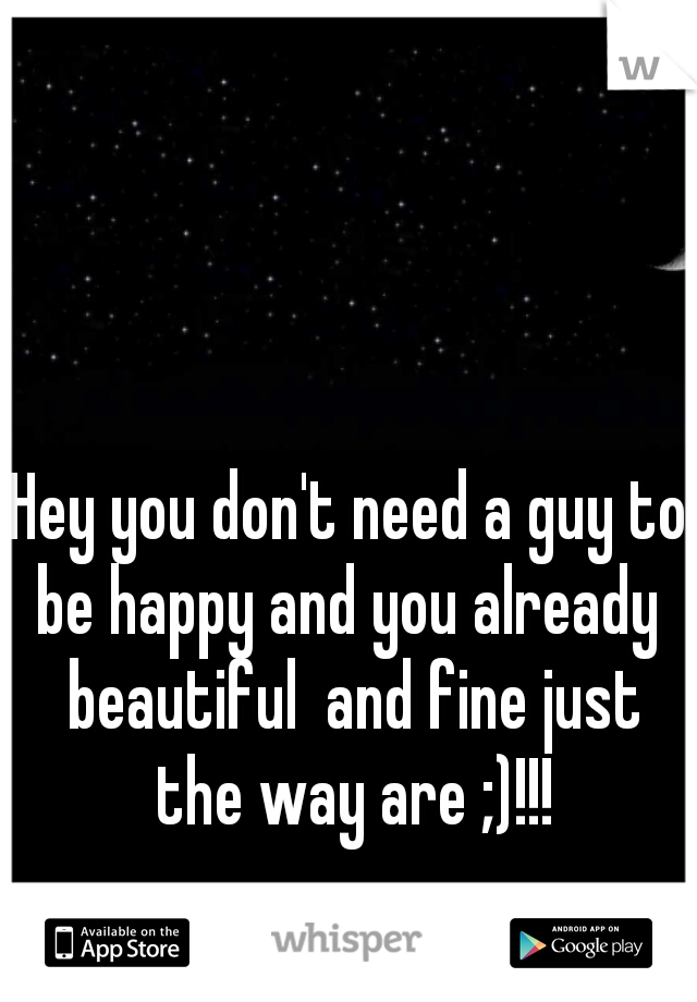 Hey you don't need a guy to be happy and you already  beautiful  and fine just the way are ;)!!!