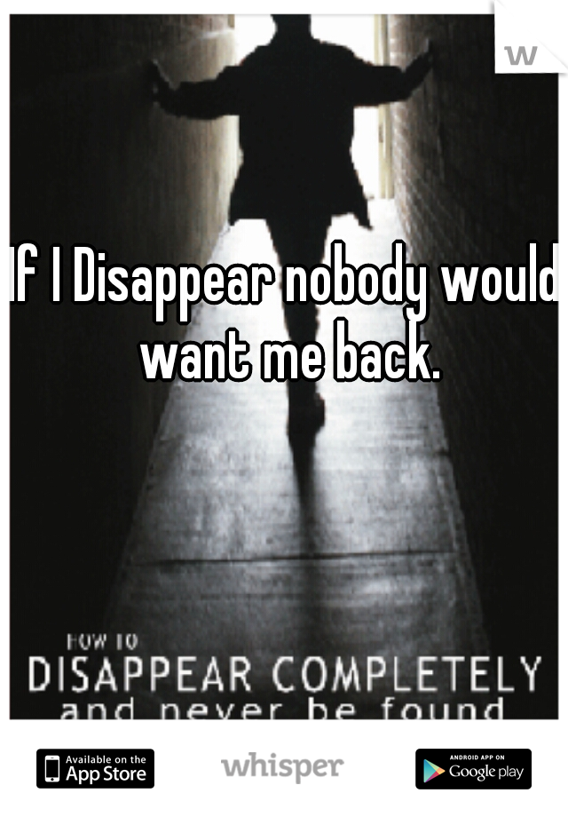 If I Disappear nobody would want me back.
