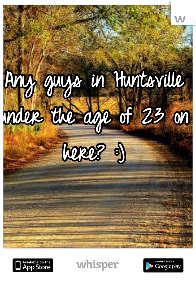 Any guys in Huntsville under the age of 23 on here? :)