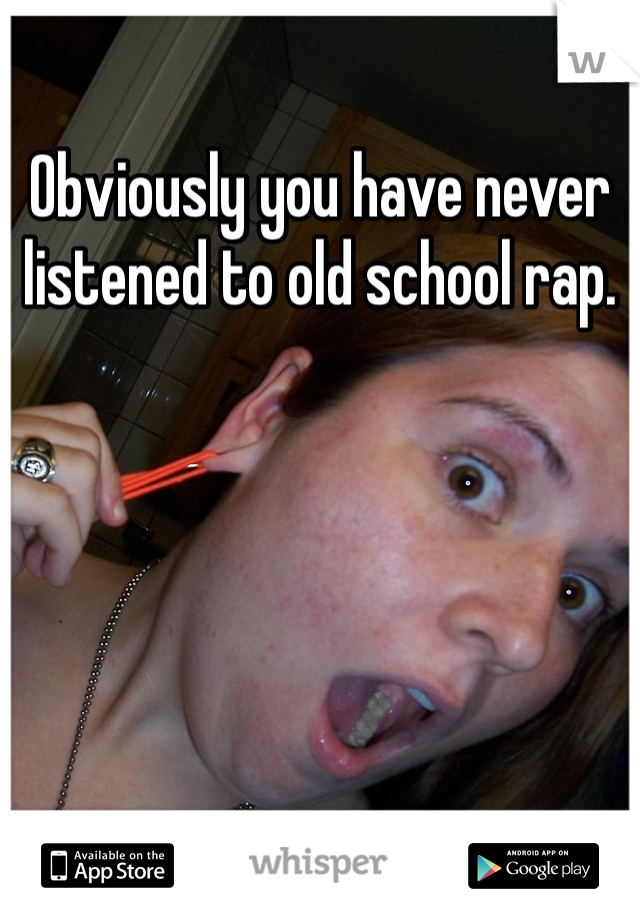 Obviously you have never listened to old school rap. 