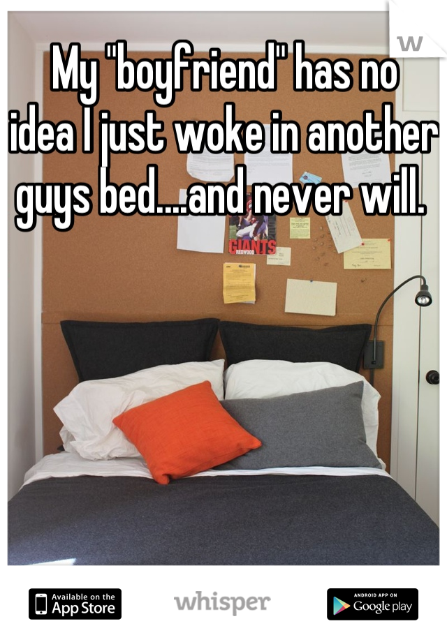 My "boyfriend" has no 
idea I just woke in another guys bed....and never will. 