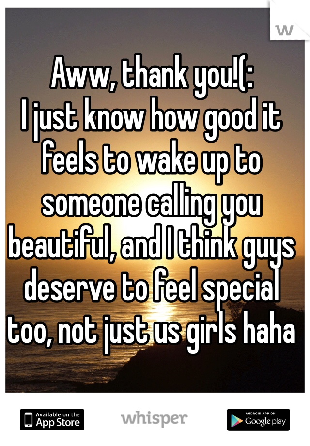 Aww, thank you!(: 
I just know how good it feels to wake up to someone calling you beautiful, and I think guys deserve to feel special too, not just us girls haha
