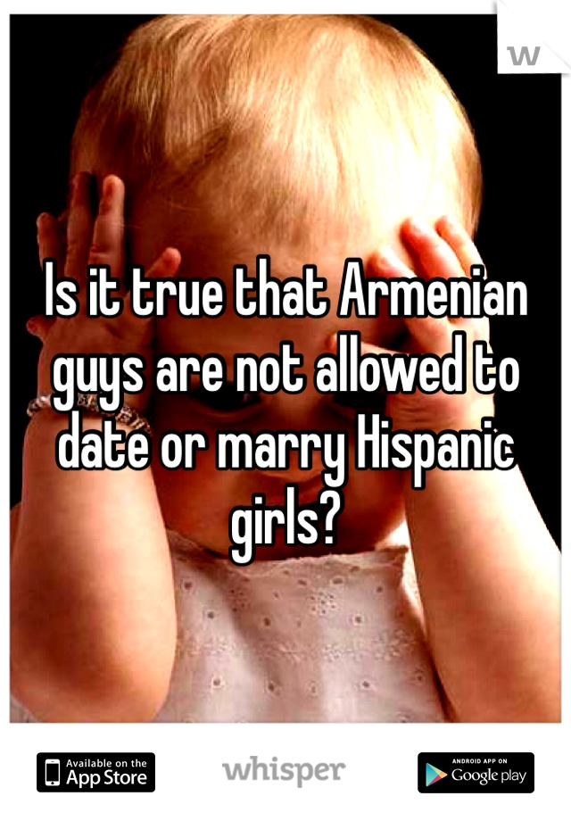 Is it true that Armenian guys are not allowed to date or marry Hispanic girls?