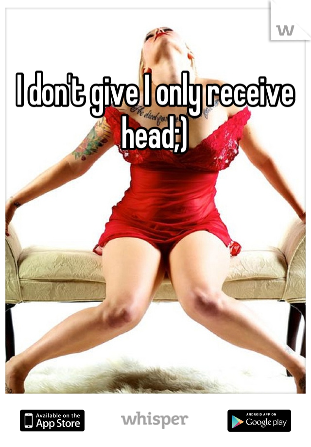 I don't give I only receive head;)