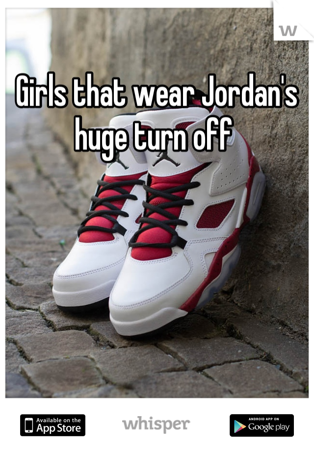 Girls that wear Jordan's huge turn off 