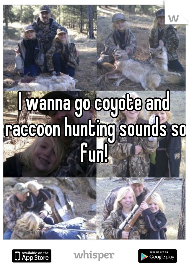 I wanna go coyote and raccoon hunting sounds so fun! 