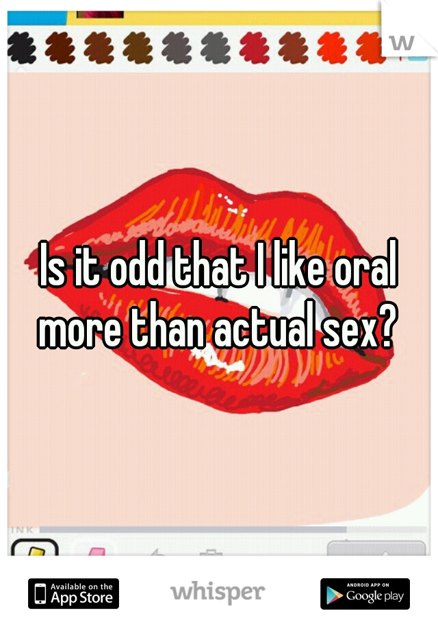 Is it odd that I like oral more than actual sex? 