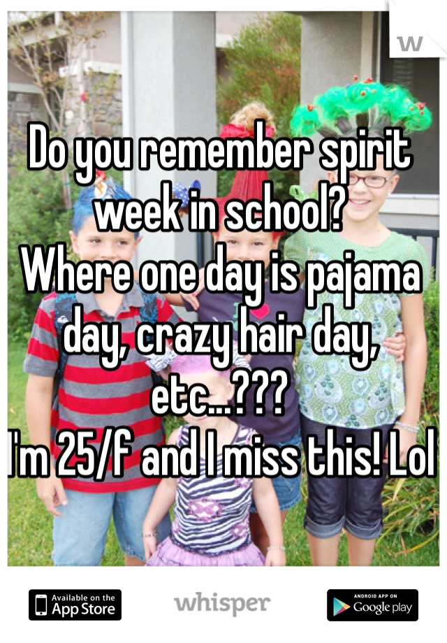 Do you remember spirit week in school? 
Where one day is pajama day, crazy hair day, etc...???
I'm 25/f and I miss this! Lol 