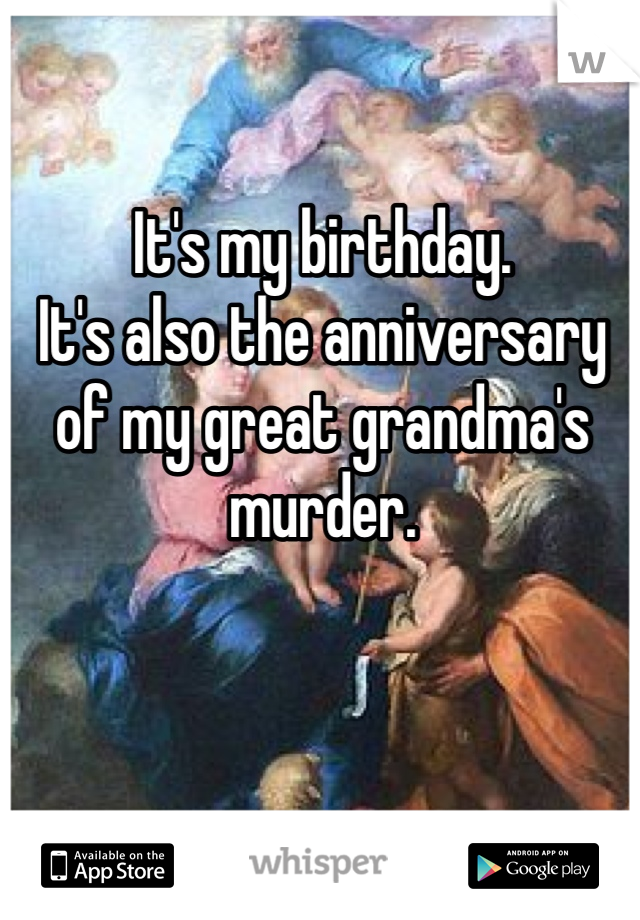 It's my birthday.
It's also the anniversary of my great grandma's murder. 