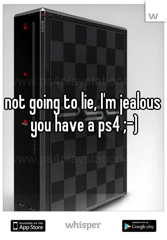 not going to lie, I'm jealous you have a ps4 ;-)