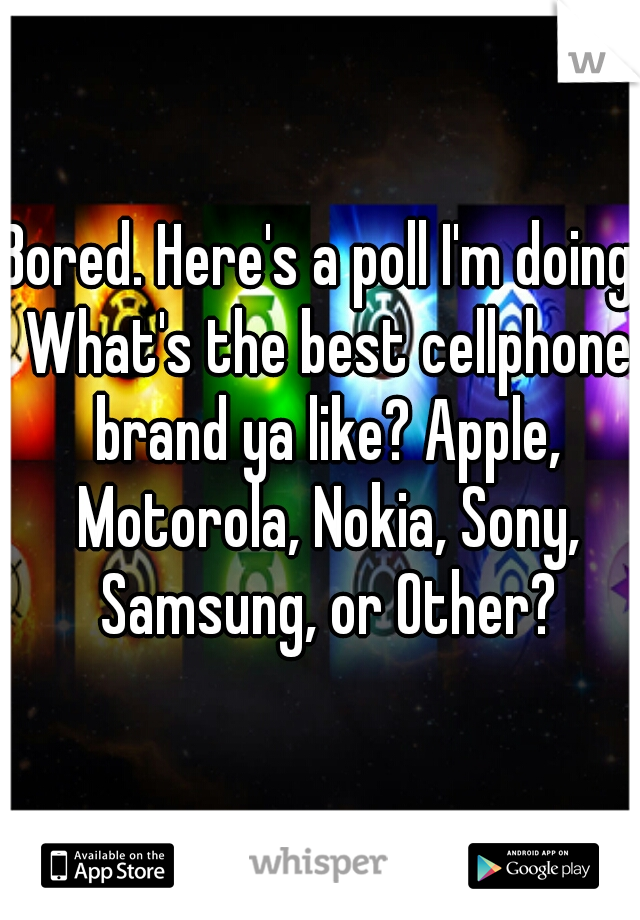 Bored. Here's a poll I'm doing. What's the best cellphone brand ya like? Apple, Motorola, Nokia, Sony, Samsung, or Other?