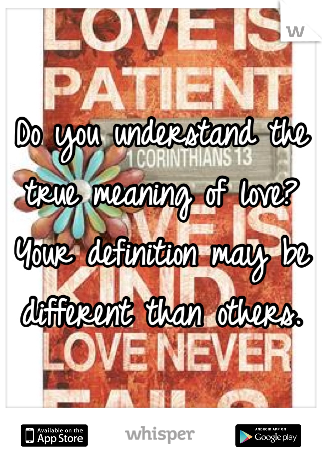 Do you understand the true meaning of love? Your definition may be different than others.