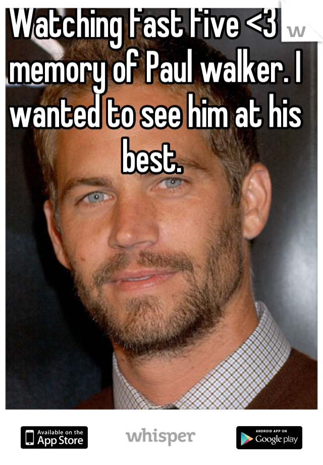 Watching fast five <3 in memory of Paul walker. I wanted to see him at his best. 