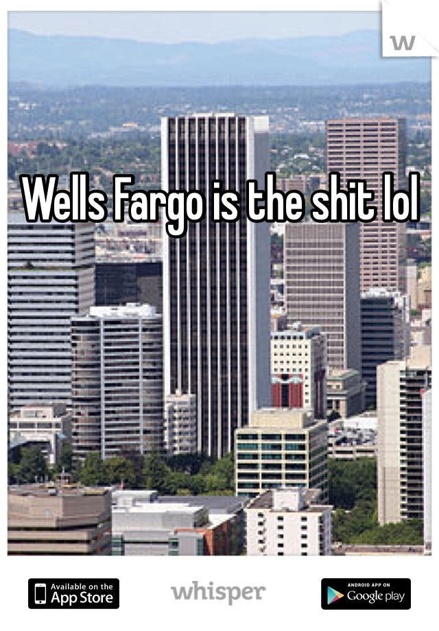 Wells Fargo is the shit lol