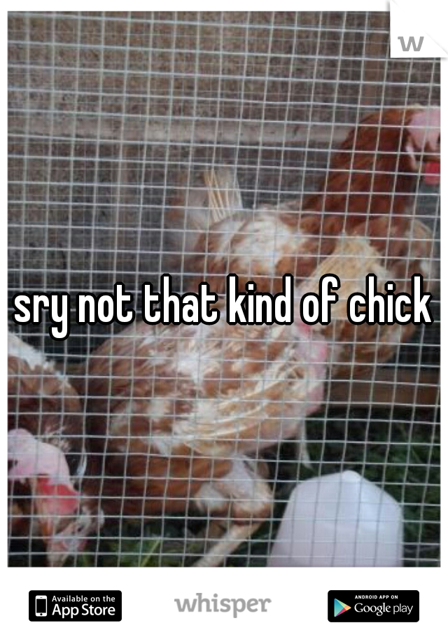 sry not that kind of chick