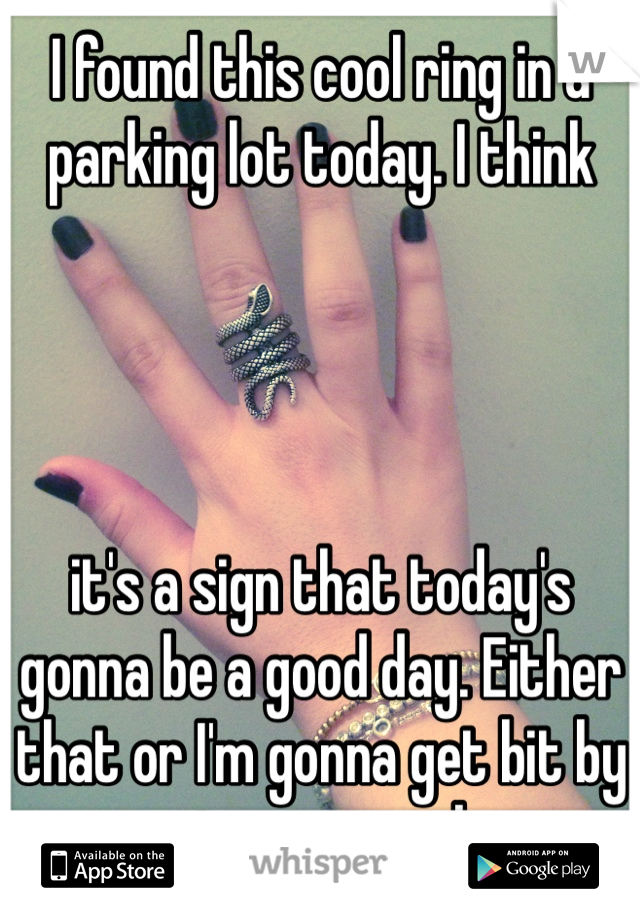 I found this cool ring in a parking lot today. I think 




it's a sign that today's gonna be a good day. Either that or I'm gonna get bit by a poisonous snake...