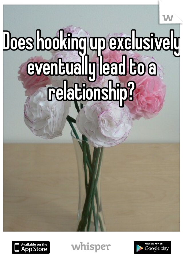 Does hooking up exclusively eventually lead to a relationship?