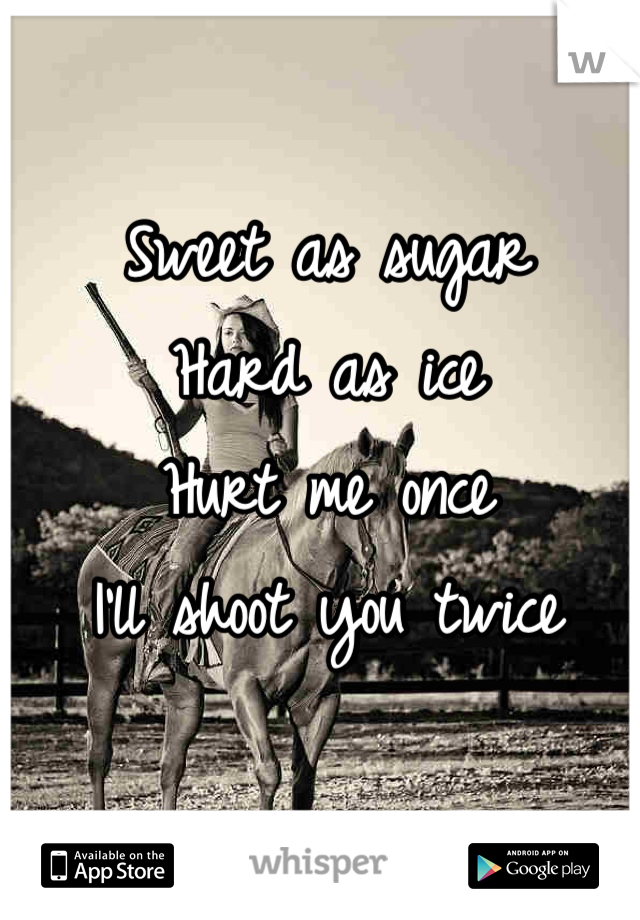 Sweet as sugar
Hard as ice
Hurt me once
I'll shoot you twice
