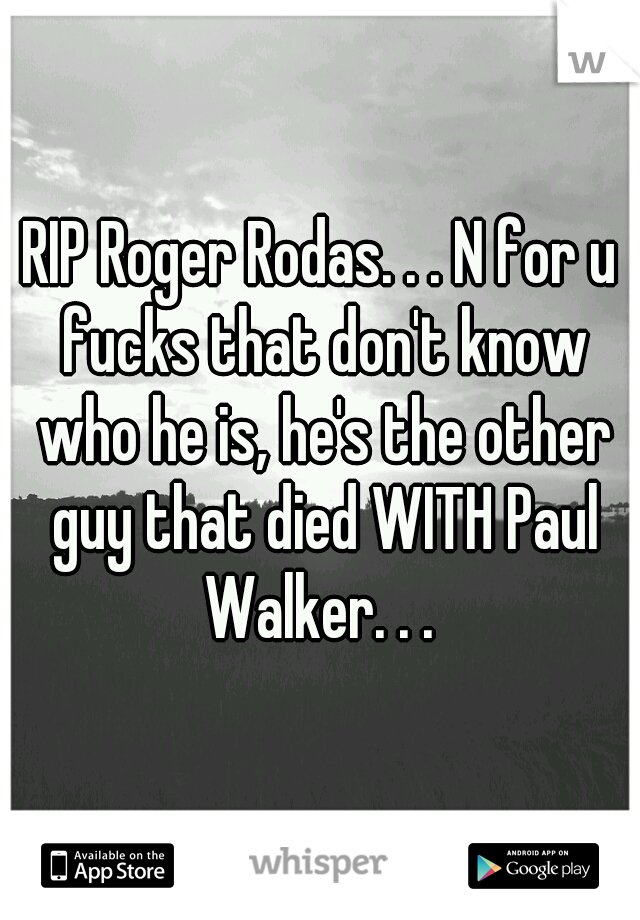 RIP Roger Rodas. . . N for u fucks that don't know who he is, he's the other guy that died WITH Paul Walker. . . 