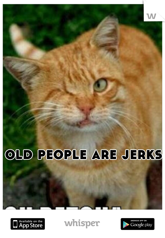 old people are jerks
