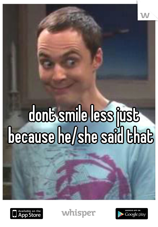 dont smile less just because he/she said that  :)