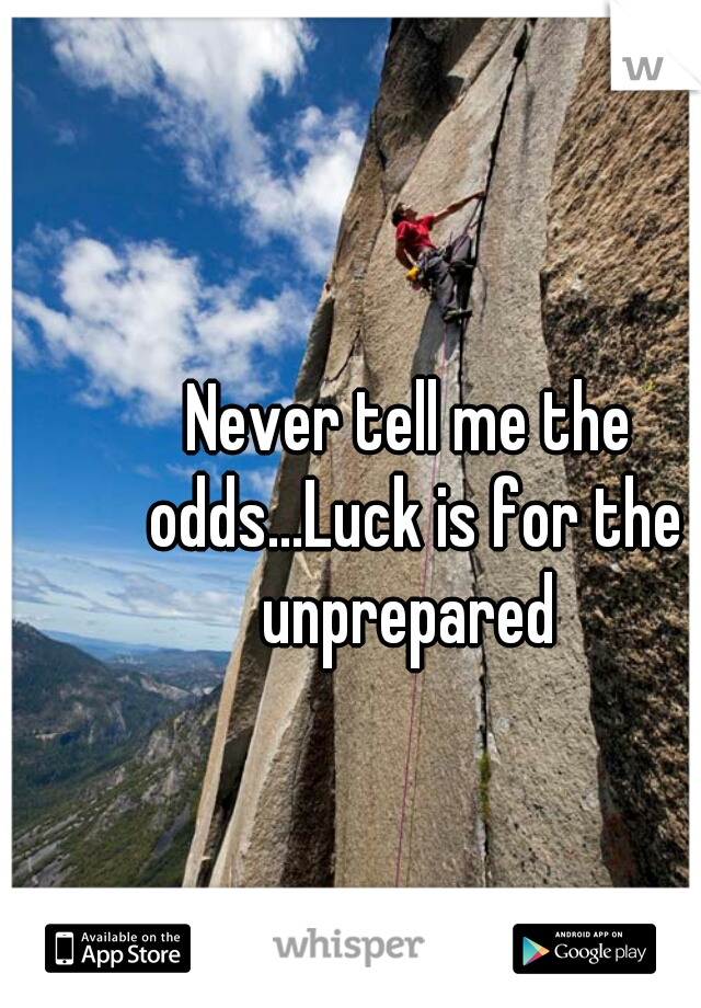 Never tell me the odds...Luck is for the unprepared 