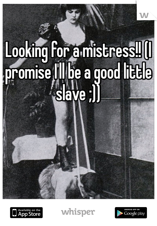 Looking for a mistress!! (I promise I'll be a good little slave ;))
