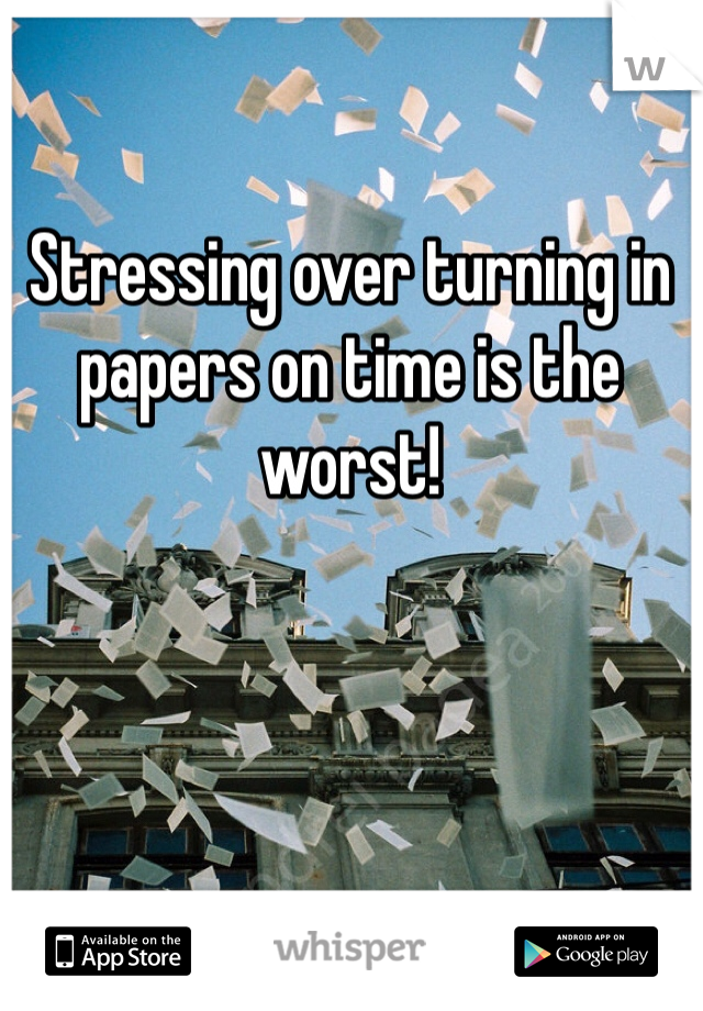 Stressing over turning in papers on time is the worst!