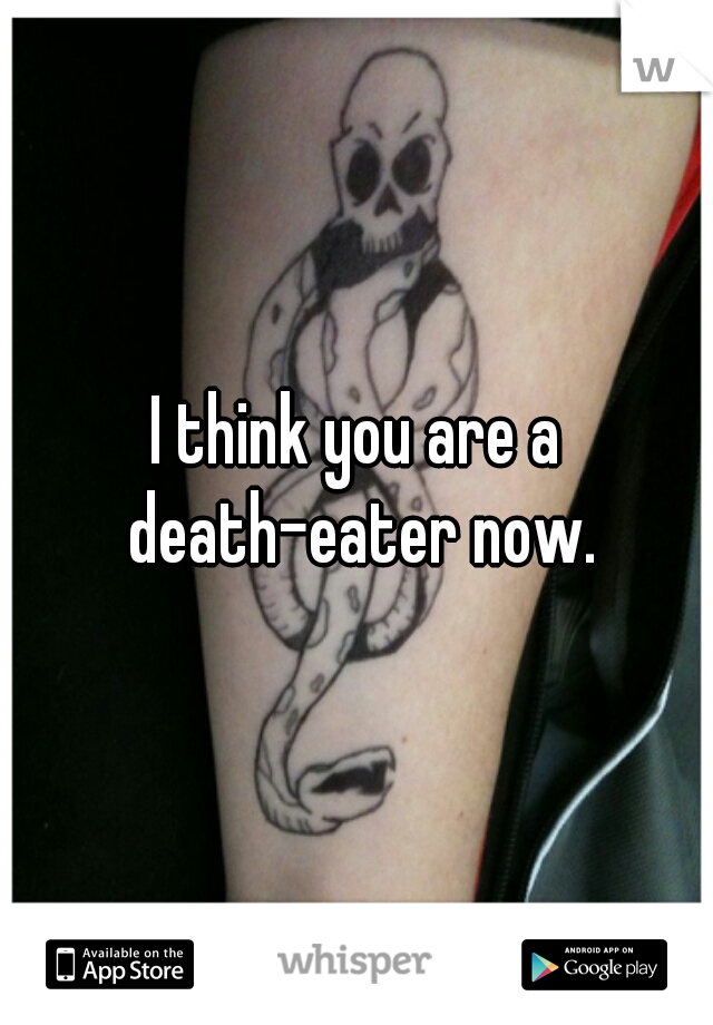 I think you are a death-eater now.