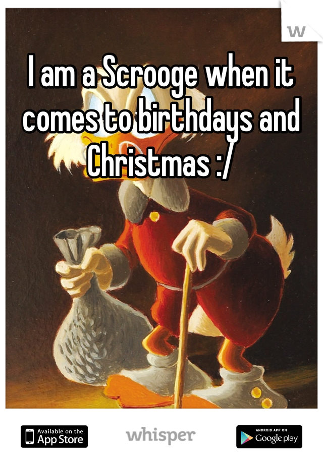 I am a Scrooge when it comes to birthdays and Christmas :/