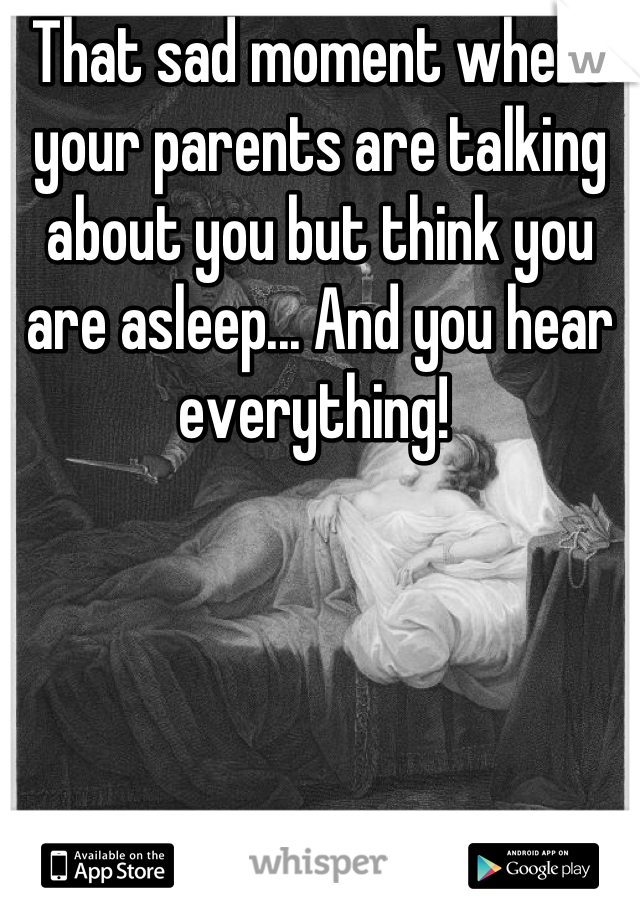 That sad moment where your parents are talking about you but think you are asleep... And you hear everything! 