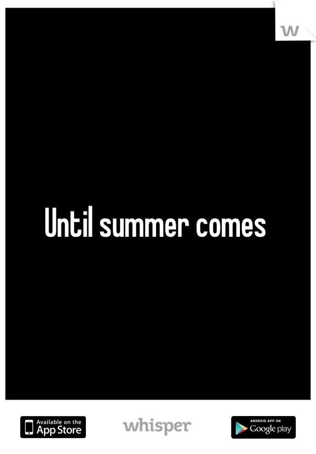 Until summer comes 