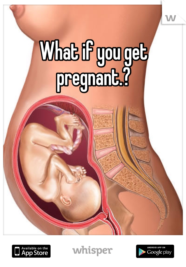 What if you get pregnant.?
