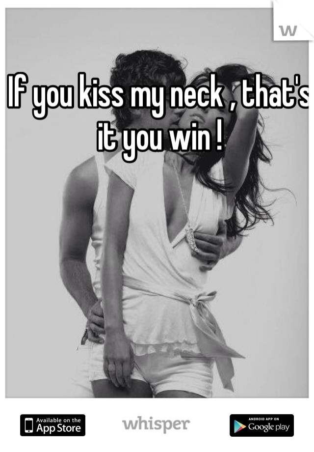If you kiss my neck , that's it you win !