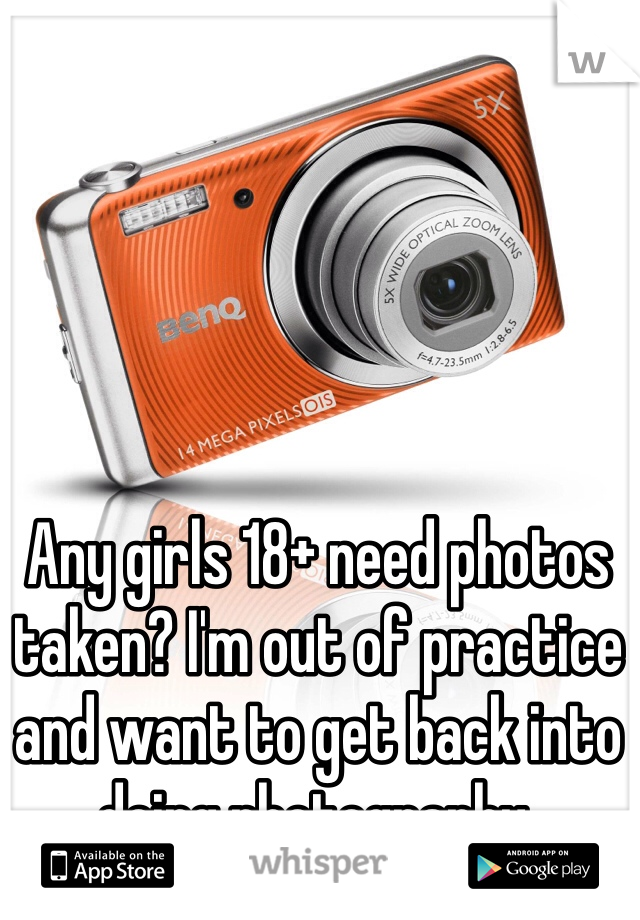 Any girls 18+ need photos taken? I'm out of practice and want to get back into doing photography.