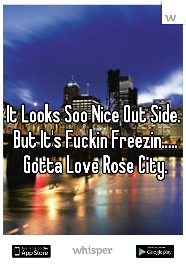 It Looks Soo Nice Out Side. But It's Fuckin Freezin..... Gotta Love Rose City.