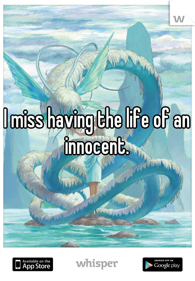I miss having the life of an innocent. 