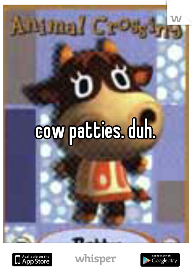cow patties. duh.