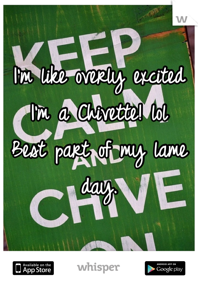 I'm like overly excited I'm a Chivette! lol 
Best part of my lame day. 