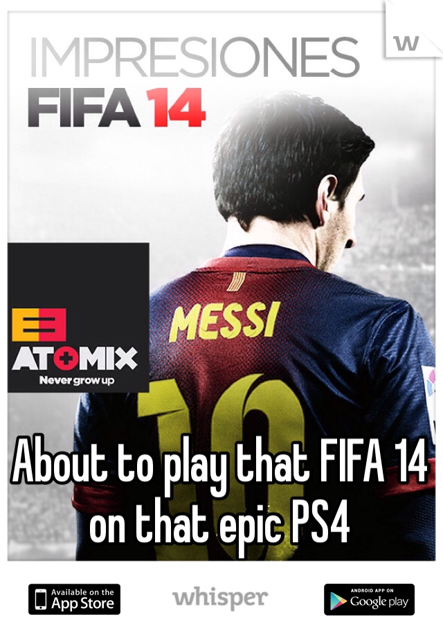 About to play that FIFA 14 on that epic PS4 