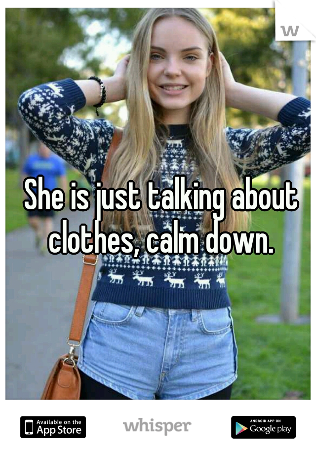 She is just talking about clothes, calm down. 