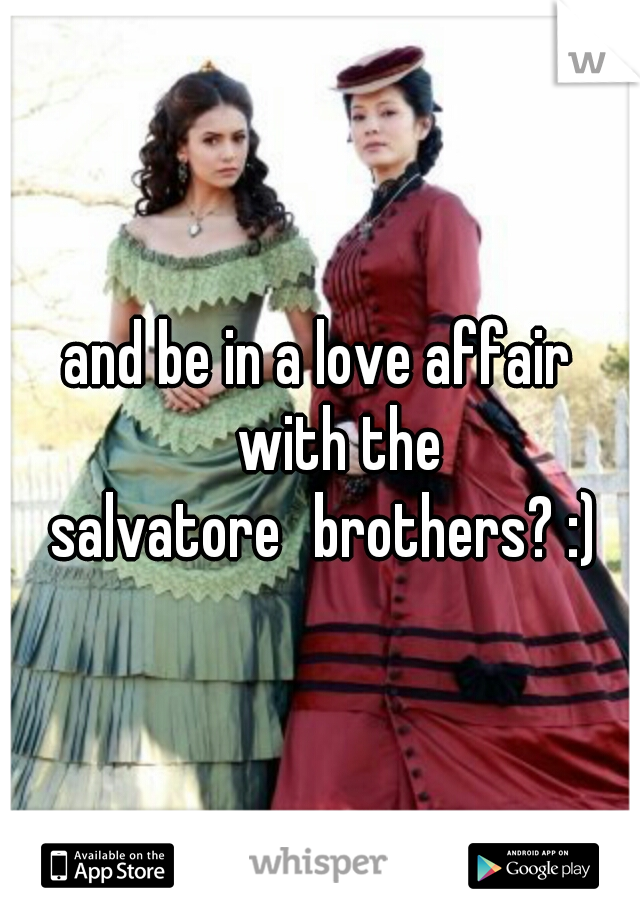 and be in a love affair 
with the salvatore
brothers? :)