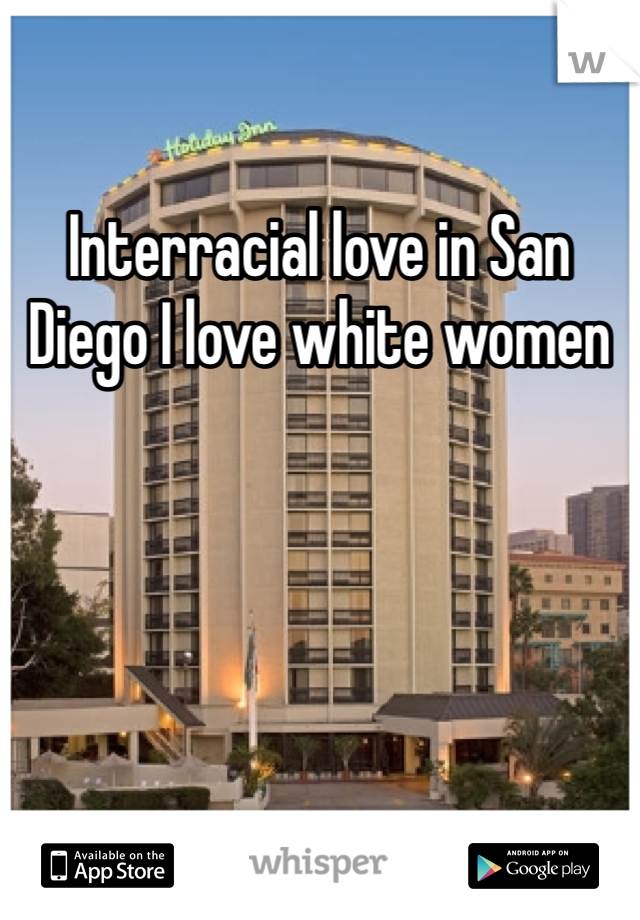 Interracial love in San Diego I love white women 